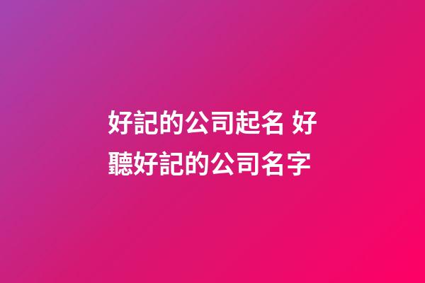 好記的公司起名 好聽好記的公司名字